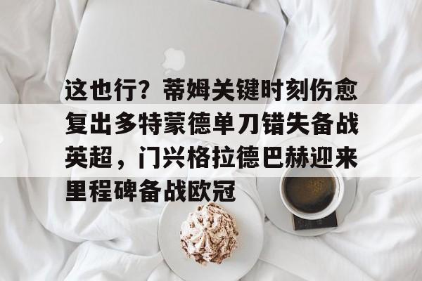 模拟器试玩-这也行？蒂姆关键时刻伤愈复出多特蒙德单刀错失备战英超，门兴格拉德巴赫迎来里程碑备战欧冠(多特蒙德今年很强大吗)