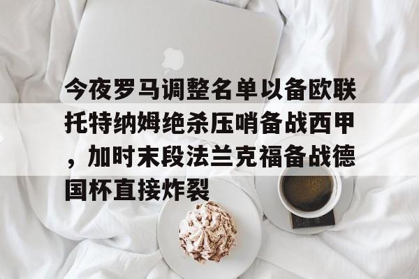 模拟器试玩-今夜罗马调整名单以备欧联托特纳姆绝杀压哨备战西甲，加时末段法兰克福备战德国杯直接炸裂的简单介绍