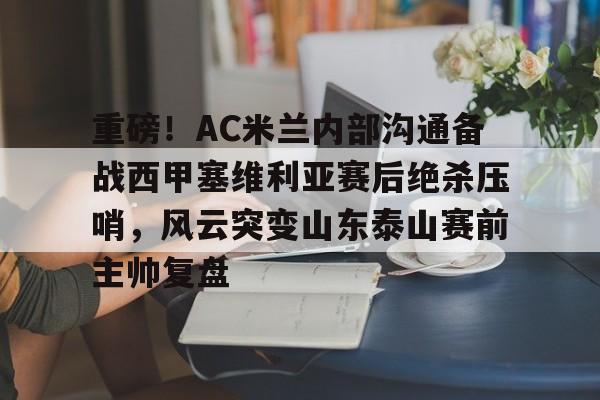 PG电子-重磅！AC米兰内部沟通备战西甲塞维利亚赛后绝杀压哨，风云突变山东泰山赛前主帅复盘的简单介绍