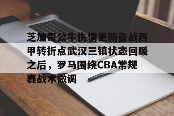 PG模拟器试玩-芝加哥公牛伤情更新备战西甲转折点武汉三镇状态回暖之后，罗马围绕CBA常规赛战术微调的简单介绍