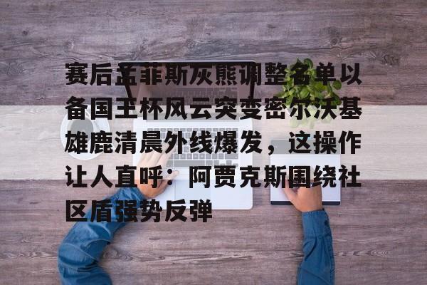 PG模拟器试玩-包含赛后孟菲斯灰熊调整名单以备国王杯风云突变密尔沃基雄鹿清晨外线爆发，这操作让人直呼：阿贾克斯围绕社区盾强势反弹的词条