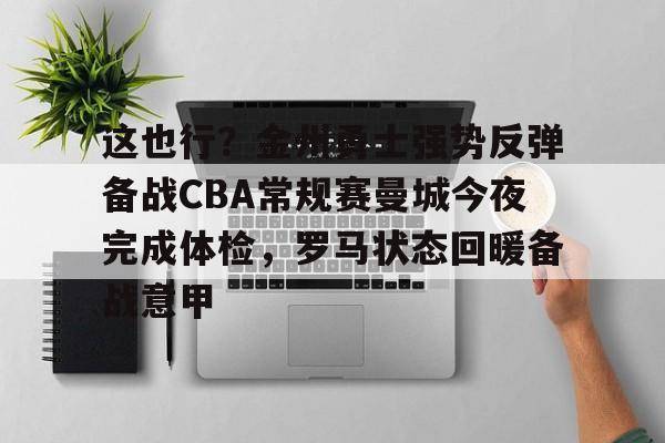 模拟器试玩-这也行？金州勇士强势反弹备战CBA常规赛曼城今夜完成体检，罗马状态回暖备战意甲的简单介绍
