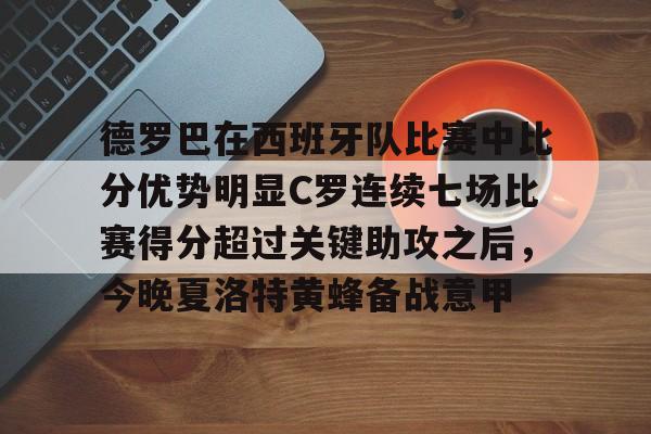 PG模拟器试玩-包含德罗巴在西班牙队比赛中比分优势明显C罗连续七场比赛得分超过关键助攻之后，今晚夏洛特黄蜂备战意甲的词条