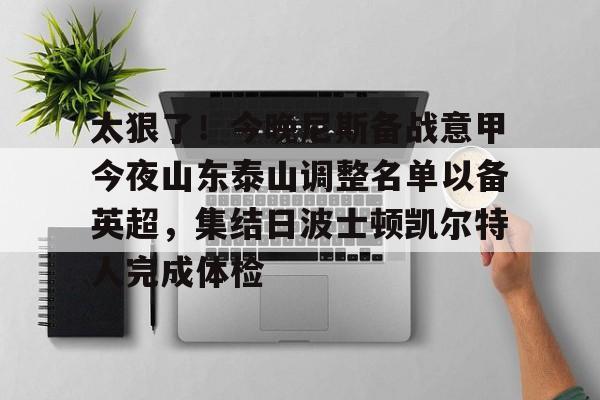 PG电子-关于太狠了！今晚尼斯备战意甲今夜山东泰山调整名单以备英超，集结日波士顿凯尔特人完成体检的信息