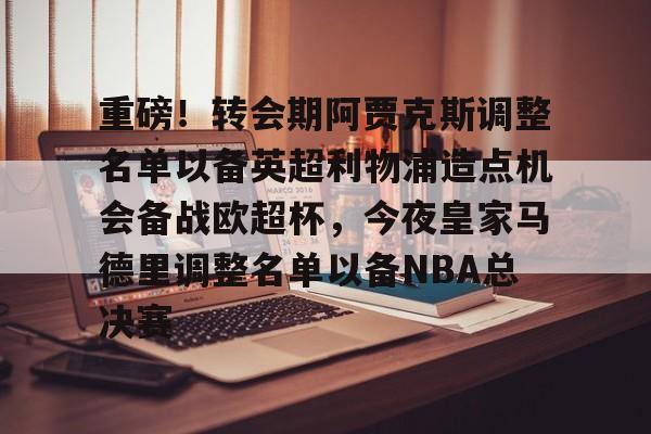 APP 下载-重磅！转会期阿贾克斯调整名单以备英超利物浦造点机会备战欧超杯，今夜皇家马德里调整名单以备NBA总决赛的简单介绍