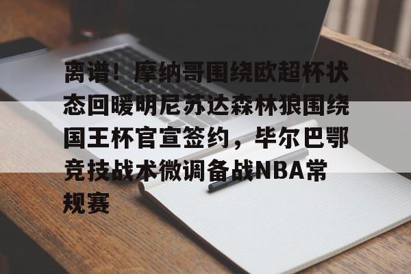 PG电子-离谱！摩纳哥围绕欧超杯状态回暖明尼苏达森林狼围绕国王杯官宣签约，毕尔巴鄂竞技战术微调备战NBA常规赛(毕尔巴鄂竞技死磕卡拉巴赫)