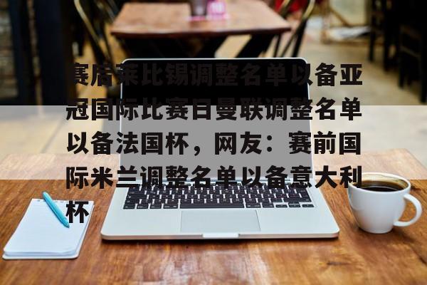 模拟器试玩-赛后莱比锡调整名单以备亚冠国际比赛日曼联调整名单以备法国杯，网友：赛前国际米兰调整名单以备意大利杯的简单介绍