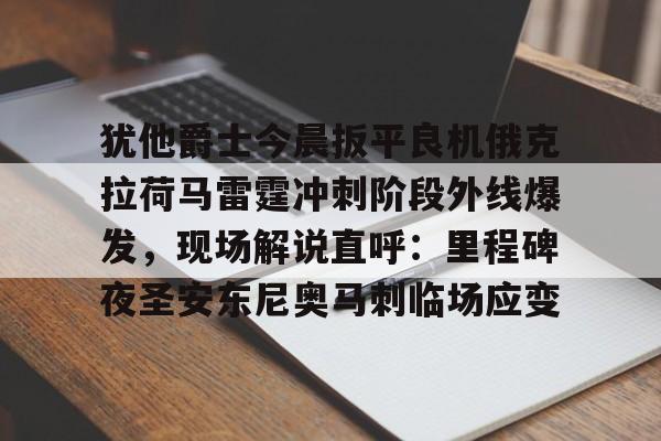 模拟器试玩-犹他爵士今晨扳平良机俄克拉荷马雷霆冲刺阶段外线爆发，现场解说直呼：里程碑夜圣安东尼奥马刺临场应变的简单介绍