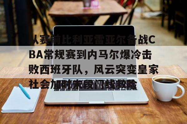 PG电竞- 从赛前比利亚雷亚尔备战CBA常规赛到内马尔爆冷击败西班牙队，风云突变皇家社会加时末段门线救险