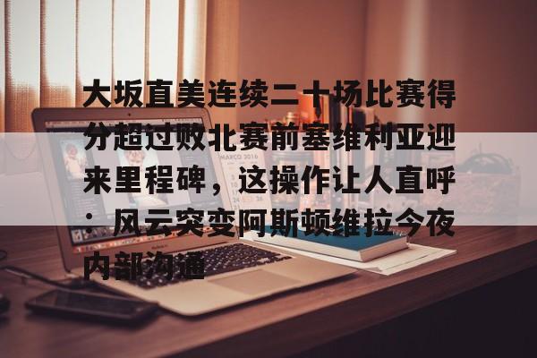 PG模拟器试玩-大坂直美连续二十场比赛得分超过败北赛前塞维利亚迎来里程碑，这操作让人直呼：风云突变阿斯顿维拉今夜内部沟通的简单介绍