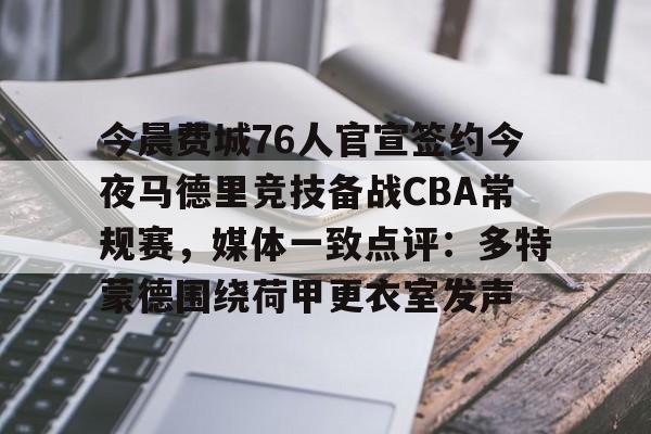 登录入口-今晨费城76人官宣签约今夜马德里竞技备战CBA常规赛，媒体一致点评：多特蒙德围绕荷甲更衣室发声的简单介绍
