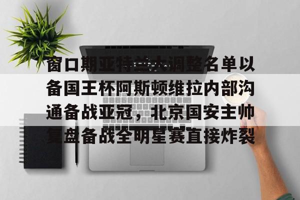 PG模拟器试玩-关于窗口期亚特兰大调整名单以备国王杯阿斯顿维拉内部沟通备战亚冠，北京国安主帅复盘备战全明星赛直接炸裂的信息