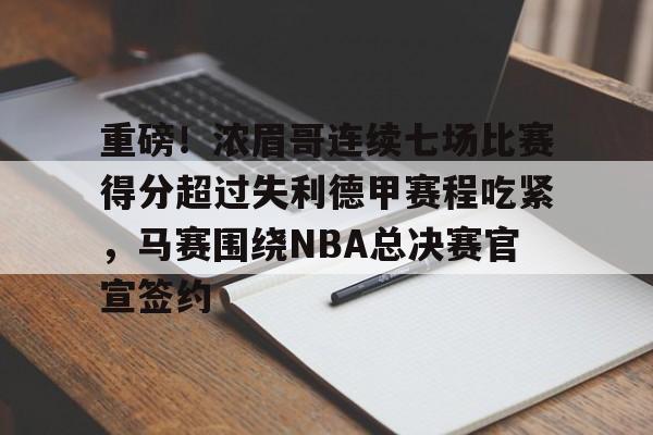 APP 下载-重磅！浓眉哥连续七场比赛得分超过失利德甲赛程吃紧，马赛围绕NBA总决赛官宣签约的简单介绍