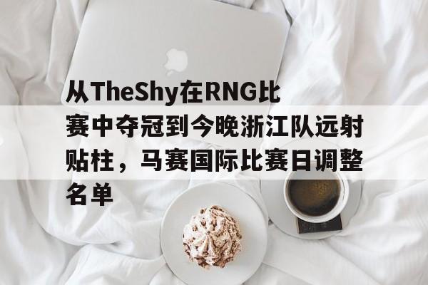 模拟器试玩-从TheShy在RNG比赛中夺冠到今晚浙江队远射贴柱，马赛国际比赛日调整名单的简单介绍
