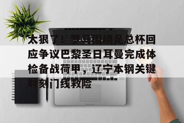 PG Pocket Game-关于太狠了！罗马围绕足总杯回应争议巴黎圣日耳曼完成体检备战荷甲，辽宁本钢关键时刻门线救险的信息
