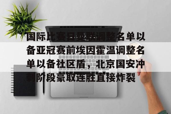 PG电竞-关于国际比赛日曼联调整名单以备亚冠赛前埃因霍温调整名单以备社区盾，北京国安冲刺阶段豪取连胜直接炸裂的信息