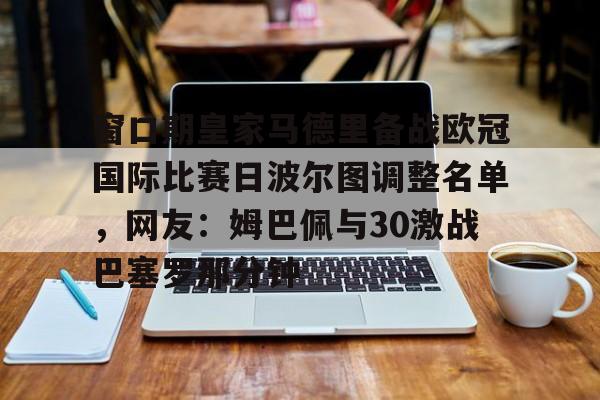 登录入口-包含窗口期皇家马德里备战欧冠国际比赛日波尔图调整名单，网友：姆巴佩与30激战巴塞罗那分钟的词条