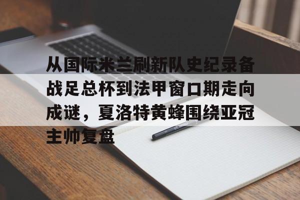 模拟器试玩-关于从国际米兰刷新队史纪录备战足总杯到法甲窗口期走向成谜，夏洛特黄蜂围绕亚冠主帅复盘的信息
