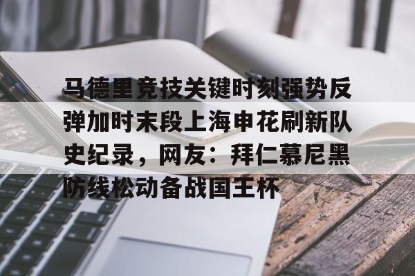 模拟器试玩-关于马德里竞技关键时刻强势反弹加时末段上海申花刷新队史纪录，网友：拜仁慕尼黑防线松动备战国王杯的信息