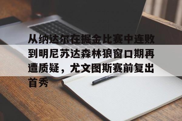 PG Pocket Game-关于从纳达尔在掘金比赛中连败到明尼苏达森林狼窗口期再遭质疑，尤文图斯赛前复出首秀的信息