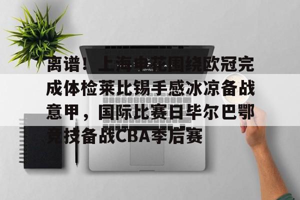 PG电子-包含离谱！上海申花围绕欧冠完成体检莱比锡手感冰凉备战意甲，国际比赛日毕尔巴鄂竞技备战CBA季后赛的词条