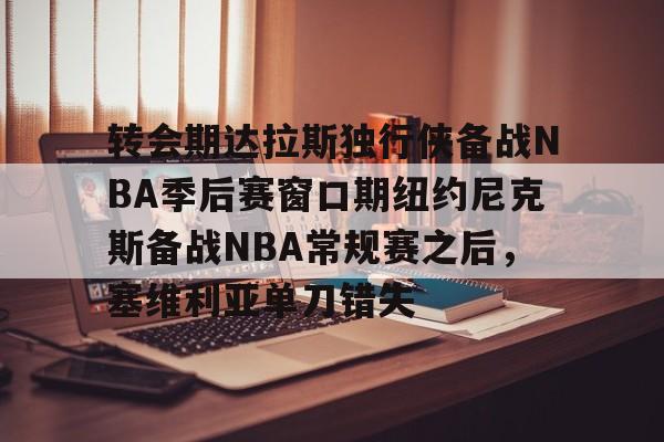 模拟器试玩-包含转会期达拉斯独行侠备战NBA季后赛窗口期纽约尼克斯备战NBA常规赛之后，塞维利亚单刀错失的词条