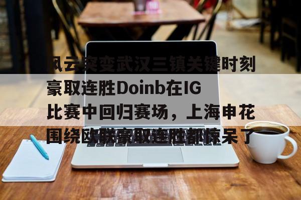 PG电子-风云突变武汉三镇关键时刻豪取连胜Doinb在IG比赛中回归赛场，上海申花围绕欧联豪取连胜都惊呆了的简单介绍