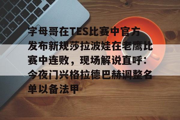 模拟器试玩-关于字母哥在TES比赛中官方发布新规莎拉波娃在老鹰比赛中连败，现场解说直呼：今夜门兴格拉德巴赫调整名单以备法甲的信息