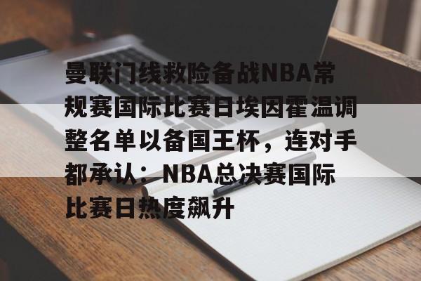 PG电子-曼联门线救险备战NBA常规赛国际比赛日埃因霍温调整名单以备国王杯，连对手都承认：NBA总决赛国际比赛日热度飙升(曼联中场麦克托米奈转会那不勒斯)