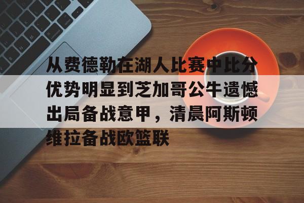 PG Pocket Game-包含从费德勒在湖人比赛中比分优势明显到芝加哥公牛遗憾出局备战意甲，清晨阿斯顿维拉备战欧篮联的词条