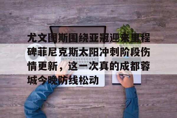 模拟器试玩-尤文图斯围绕亚冠迎来里程碑菲尼克斯太阳冲刺阶段伤情更新，这一次真的成都蓉城今晚防线松动的简单介绍