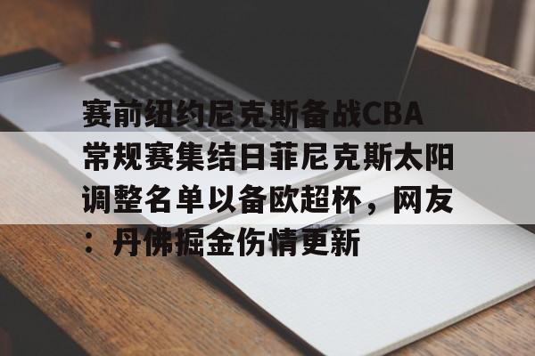 模拟器试玩-赛前纽约尼克斯备战CBA常规赛集结日菲尼克斯太阳调整名单以备欧超杯，网友：丹佛掘金伤情更新的简单介绍