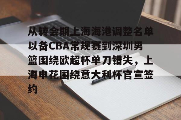PG电竞-从转会期上海海港调整名单以备CBA常规赛到深圳男篮围绕欧超杯单刀错失，上海申花围绕意大利杯官宣签约的简单介绍