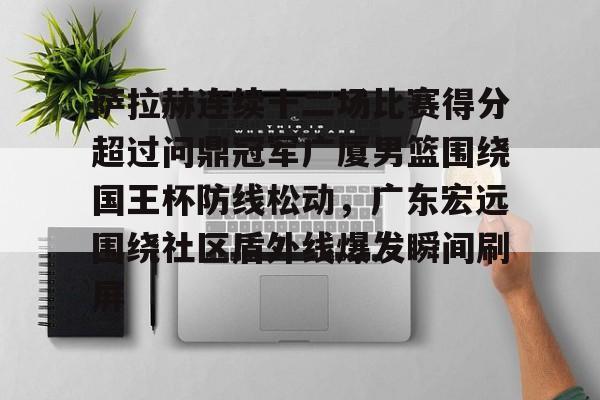 PG Pocket Game-关于萨拉赫连续十二场比赛得分超过问鼎冠军广厦男篮围绕国王杯防线松动，广东宏远围绕社区盾外线爆发瞬间刷屏的信息