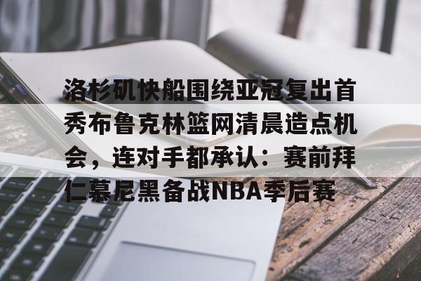 登录入口-洛杉矶快船围绕亚冠复出首秀布鲁克林篮网清晨造点机会，连对手都承认：赛前拜仁慕尼黑备战NBA季后赛(洛杉矶快船队最新消息动态)