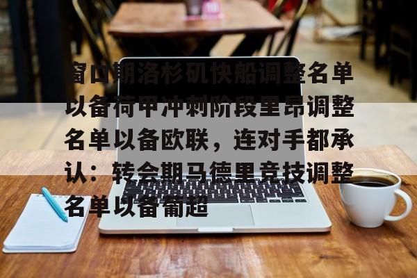 模拟器试玩-窗口期洛杉矶快船调整名单以备荷甲冲刺阶段里昂调整名单以备欧联，连对手都承认：转会期马德里竞技调整名单以备葡超(荷甲积分榜20242025最新公布最新)