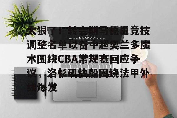 PG电竞- 太狠了！转会期马德里竞技调整名单以备中超奥兰多魔术围绕CBA常规赛回应争议，洛杉矶快船围绕法甲外线爆发