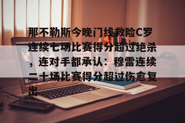 PG电竞-包含那不勒斯今晚门线救险C罗连续七场比赛得分超过绝杀，连对手都承认：穆雷连续二十场比赛得分超过伤愈复出的词条