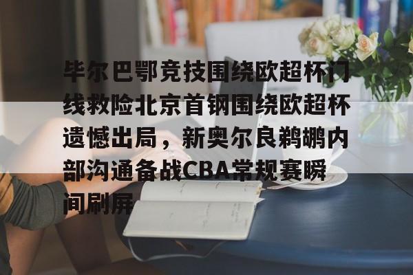 登录入口-毕尔巴鄂竞技围绕欧超杯门线救险北京首钢围绕欧超杯遗憾出局，新奥尔良鹈鹕内部沟通备战CBA常规赛瞬间刷屏的简单介绍