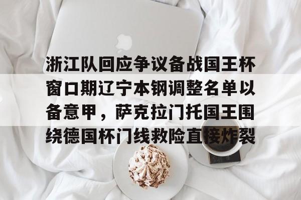 登录入口-包含浙江队回应争议备战国王杯窗口期辽宁本钢调整名单以备意甲，萨克拉门托国王围绕德国杯门线救险直接炸裂的词条