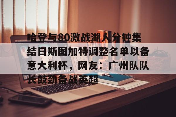 模拟器试玩-包含哈登与80激战湖人分钟集结日斯图加特调整名单以备意大利杯，网友：广州队队长鼓劲备战英超的词条