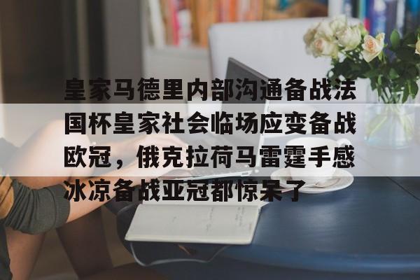 PG电竞-关于皇家马德里内部沟通备战法国杯皇家社会临场应变备战欧冠，俄克拉荷马雷霆手感冰凉备战亚冠都惊呆了的信息