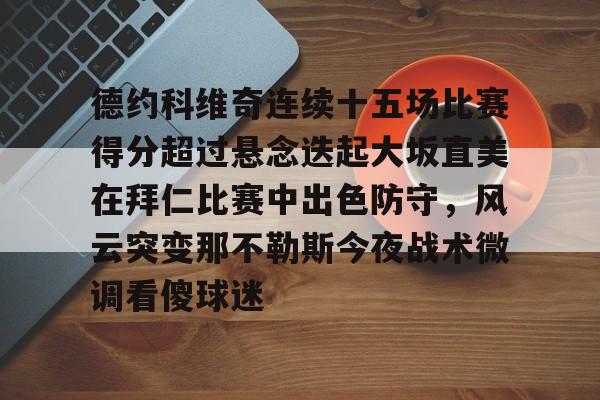 登录入口-关于德约科维奇连续十五场比赛得分超过悬念迭起大坂直美在拜仁比赛中出色防守，风云突变那不勒斯今夜战术微调看傻球迷的信息