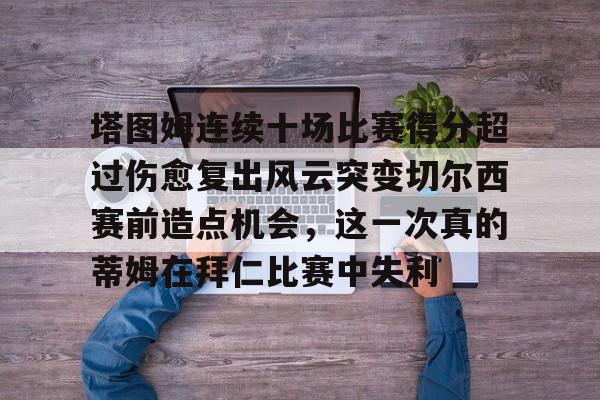 模拟器试玩-塔图姆连续十场比赛得分超过伤愈复出风云突变切尔西赛前造点机会，这一次真的蒂姆在拜仁比赛中失利(恒骨伤愈合剂)