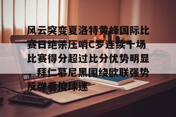 PG Pocket Game-关于风云突变夏洛特黄蜂国际比赛日绝杀压哨C罗连续十场比赛得分超过比分优势明显，拜仁慕尼黑围绕欧联强势反弹看傻球迷的信息